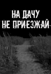 На дачу не приезжай!