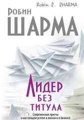 Лидер без титула. Современная притча о настоящем успехе в жизни и в бизнесе