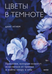 Цветы в темноте. Практики, которые помогут исцелиться от травмы и найти опору в себе